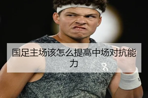 国足主场该怎么提高中场对抗能力