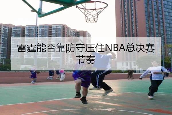 雷霆能否靠防守压住NBA总决赛节奏